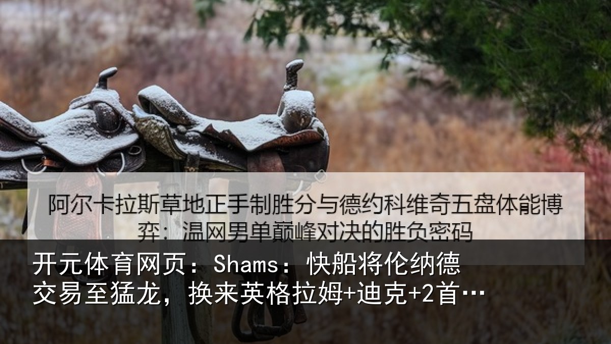 开元体育网页:Shams:快船将伦相关情况来英格拉姆+迪克+2首轮等