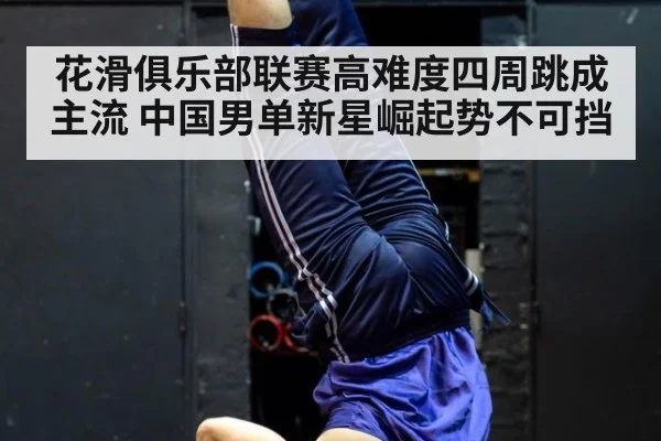 花滑俱乐部联赛高难度四周跳成主流 中国男单新星崛起势不可挡