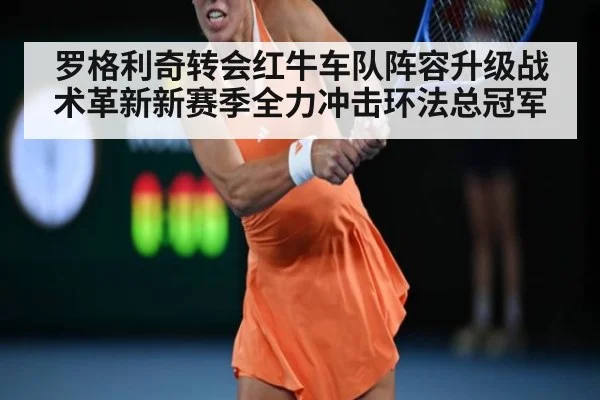 罗格利奇转会红牛车队阵容升级战术革新新赛季全力冲击环法总冠军