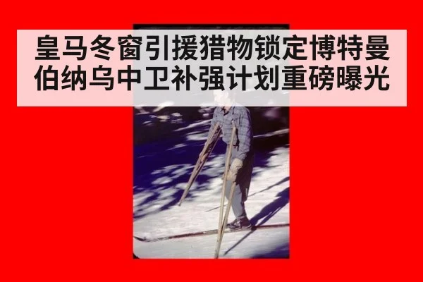 皇马冬窗引援猎物锁定博特曼 伯纳乌中卫补强计划重磅曝光